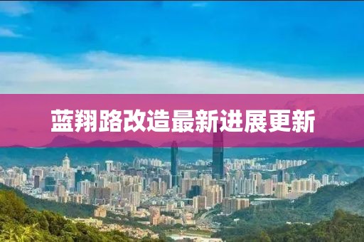 蓝翔路改造最新进展更新