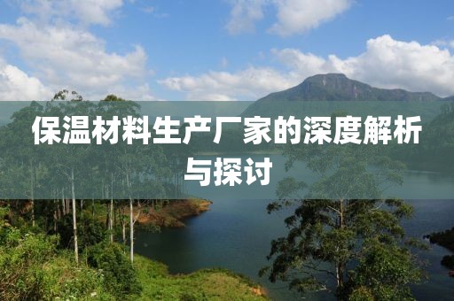 保温材料生产厂家的深度解析与探讨