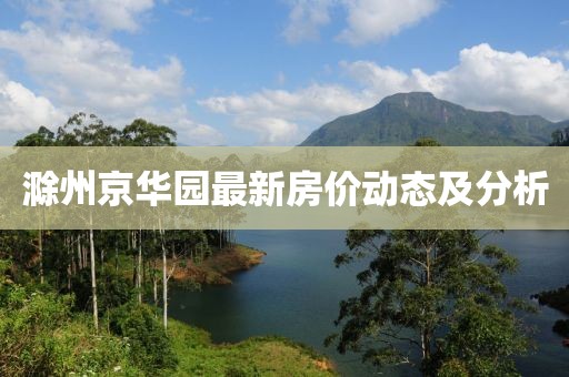 滁州京华园最新房价动态及分析