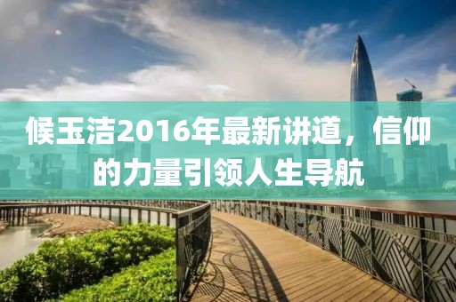 候玉洁2016年最新讲道，信仰的力量引领人生导航