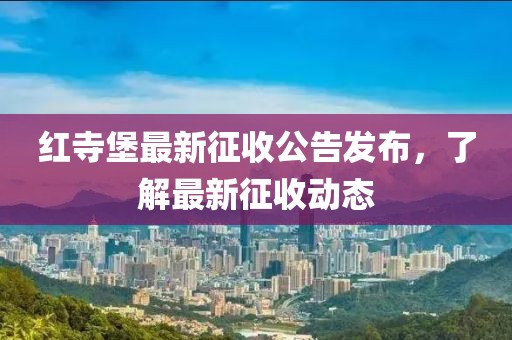 红寺堡最新征收公告发布，了解最新征收动态