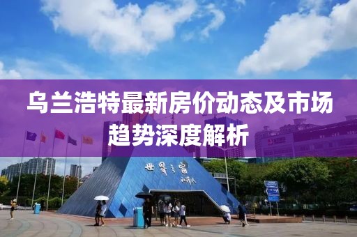 乌兰浩特最新房价动态及市场趋势深度解析