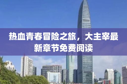 热血青春冒险之旅，大主宰最新章节免费阅读