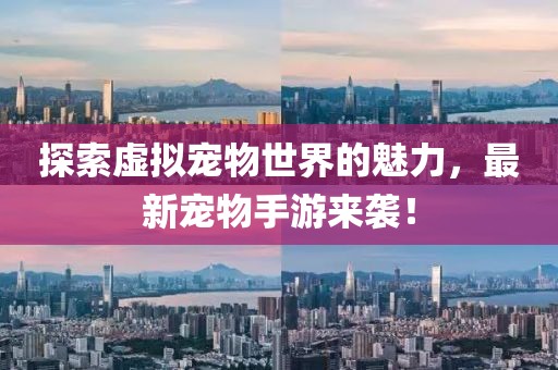 探索虚拟宠物世界的魅力，最新宠物手游来袭！