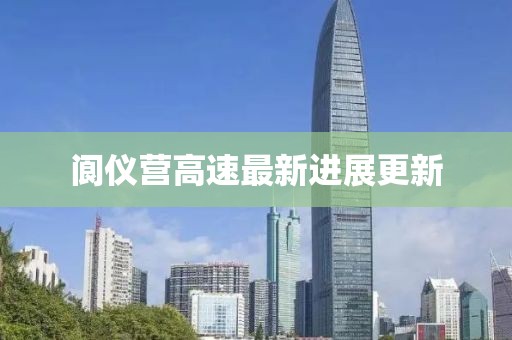 阆仪营高速最新进展更新