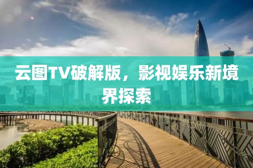 云图TV破解版，影视娱乐新境界探索