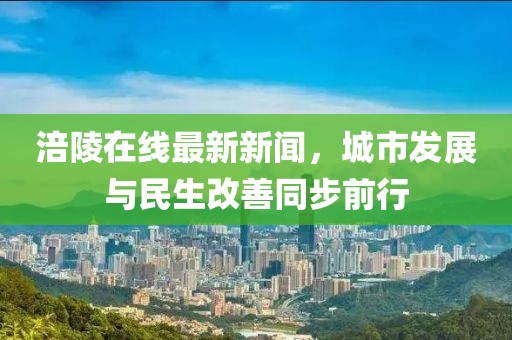 涪陵在线最新新闻，城市发展与民生改善同步前行