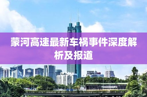 蒙河高速最新车祸事件深度解析及报道