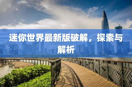 迷你世界最新版破解，探索与解析