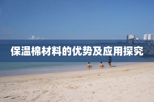 保温棉材料的优势及应用探究