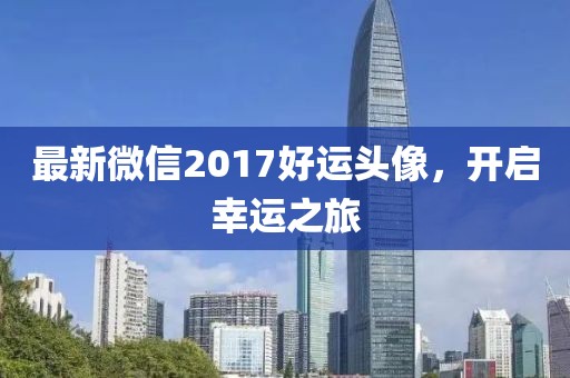 最新微信2017好运头像，开启幸运之旅