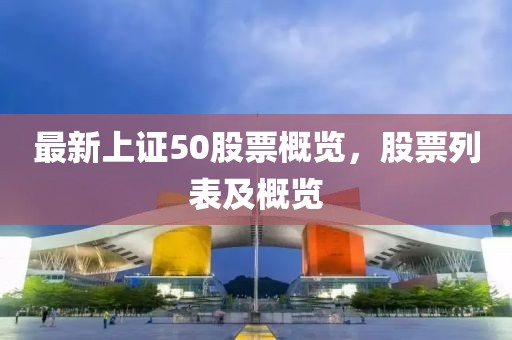 最新上证50股票概览，股票列表及概览