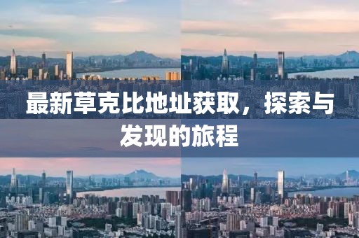最新草克比地址获取，探索与发现的旅程