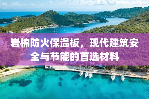 岩棉防火保温板，现代建筑安全与节能的首选材料