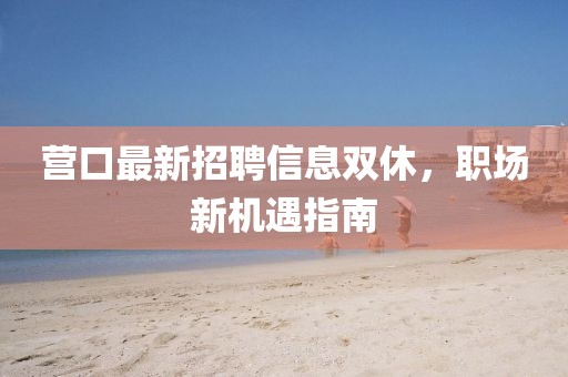 营口最新招聘信息双休，职场新机遇指南