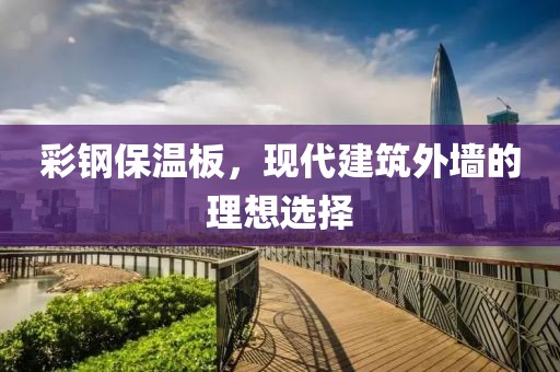 彩钢保温板，现代建筑外墙的理想选择