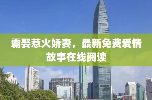 霸娶惹火娇妻，最新免费爱情故事在线阅读