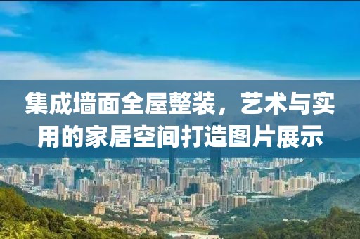 集成墙面全屋整装，艺术与实用的家居空间打造图片展示