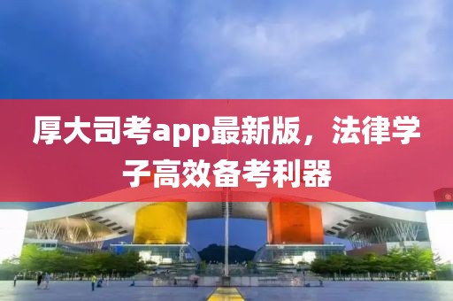 厚大司考app最新版，法律学子高效备考利器