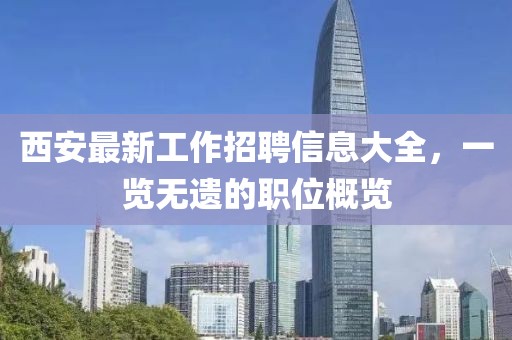 西安最新工作招聘信息大全，一览无遗的职位概览