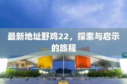 最新地址野鸡22，探索与启示的旅程