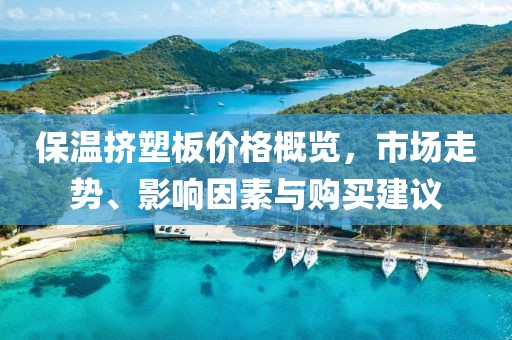 保温挤塑板价格概览，市场走势、影响因素与购买建议