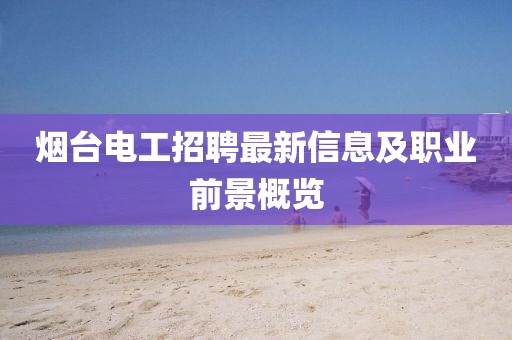 烟台电工招聘最新信息及职业前景概览