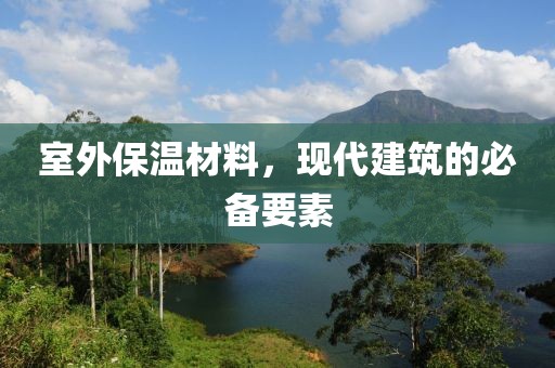 室外保温材料，现代建筑的必备要素