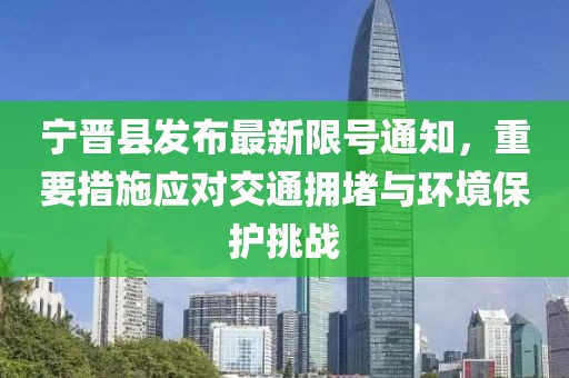 宁晋县发布最新限号通知，重要措施应对交通拥堵与环境保护挑战