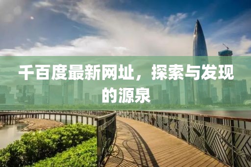 千百度最新网址，探索与发现的源泉