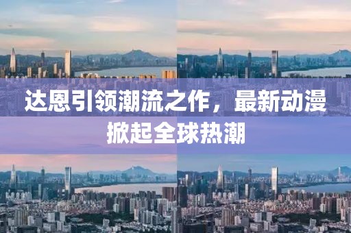 达恩引领潮流之作，最新动漫掀起全球热潮
