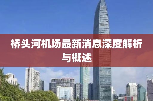 桥头河机场最新消息深度解析与概述