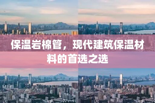 保温岩棉管，现代建筑保温材料的首选之选