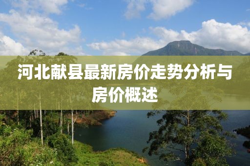 河北献县最新房价走势分析与房价概述