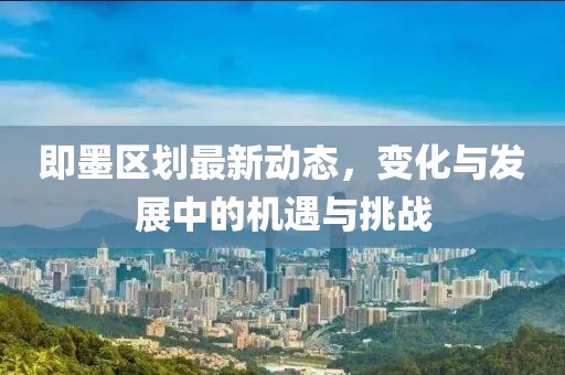 即墨区划最新动态，变化与发展中的机遇与挑战