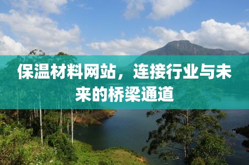 保温材料网站，连接行业与未来的桥梁通道