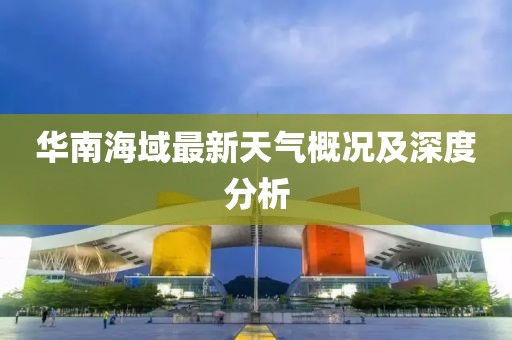 华南海域最新天气概况及深度分析