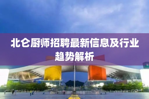 北仑厨师招聘最新信息及行业趋势解析