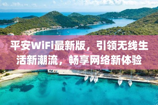 平安WiFi最新版，引领无线生活新潮流，畅享网络新体验