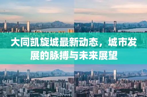 大同凯旋城最新动态，城市发展的脉搏与未来展望
