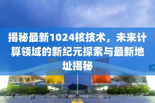 揭秘最新1024核技术，未来计算领域的新纪元探索与最新地址揭秘