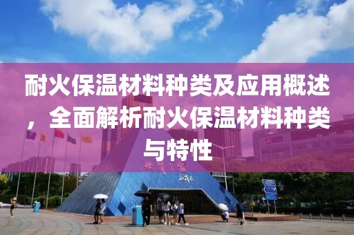 耐火保温材料种类及应用概述，全面解析耐火保温材料种类与特性