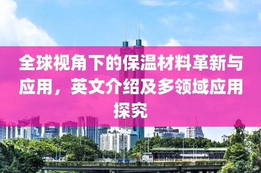 全球视角下的保温材料革新与应用，英文介绍及多领域应用探究