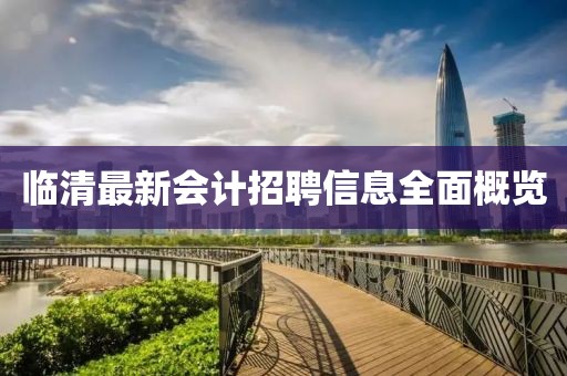 临清最新会计招聘信息全面概览