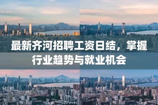 最新齐河招聘工资日结，掌握行业趋势与就业机会