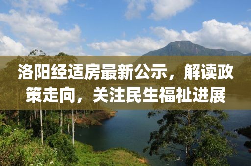 洛阳经适房最新公示，解读政策走向，关注民生福祉进展