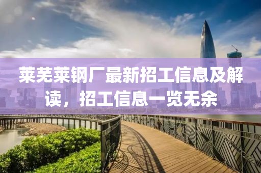 莱芜莱钢厂最新招工信息及解读，招工信息一览无余