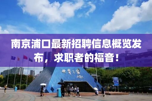 南京浦口最新招聘信息概览发布，求职者的福音！