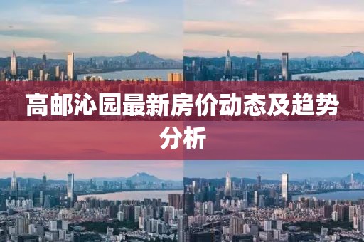 高邮沁园最新房价动态及趋势分析