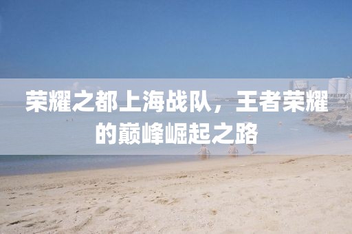 荣耀之都上海战队，王者荣耀的巅峰崛起之路